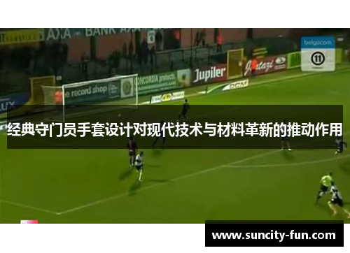 经典守门员手套设计对现代技术与材料革新的推动作用