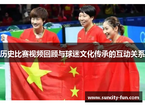 历史比赛视频回顾与球迷文化传承的互动关系