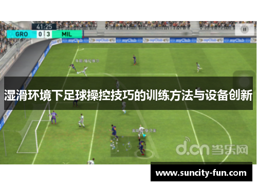 湿滑环境下足球操控技巧的训练方法与设备创新